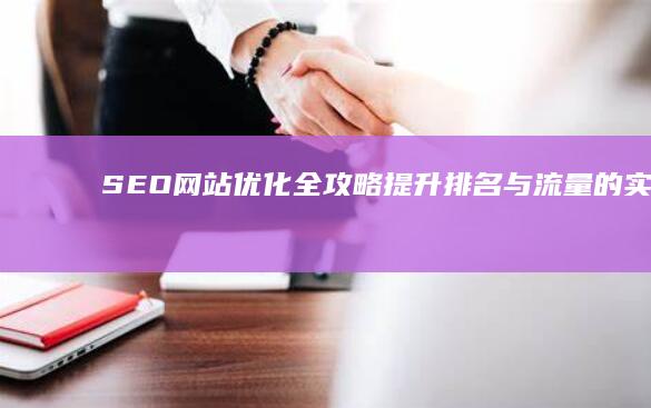 SEO网站优化全攻略：提升排名与流量的实战教程